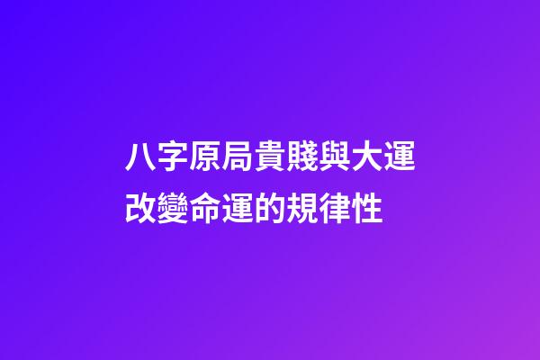八字原局貴賤與大運改變命運的規律性
