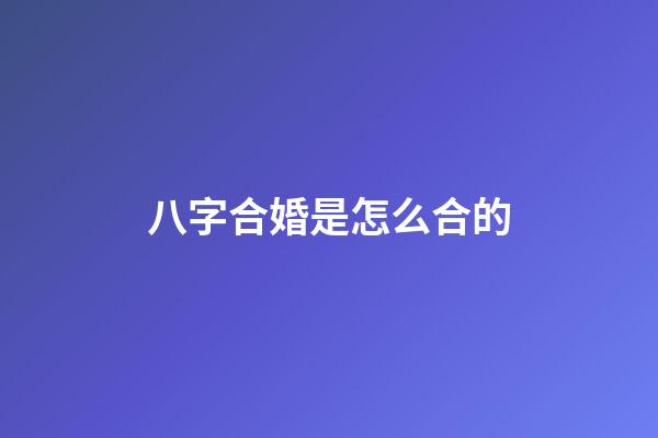 八字合婚是怎么合的