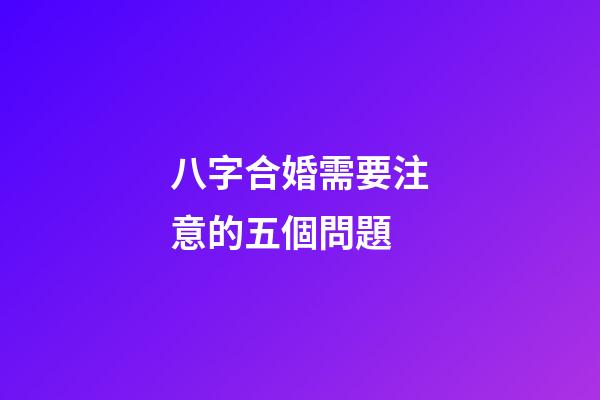 八字合婚需要注意的五個問題