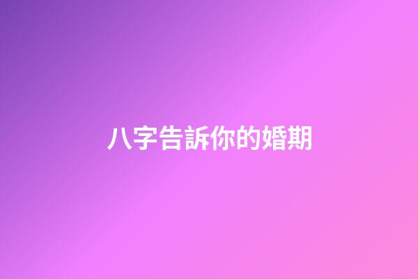 八字告訴你的婚期