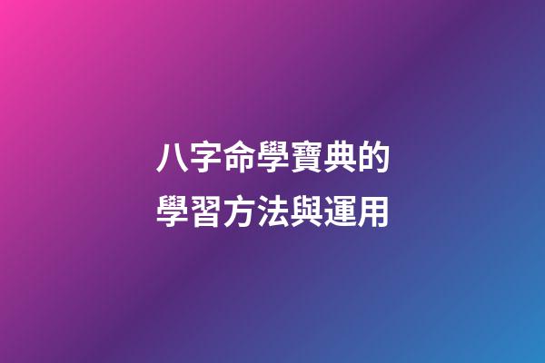 八字命學寶典的學習方法與運用
