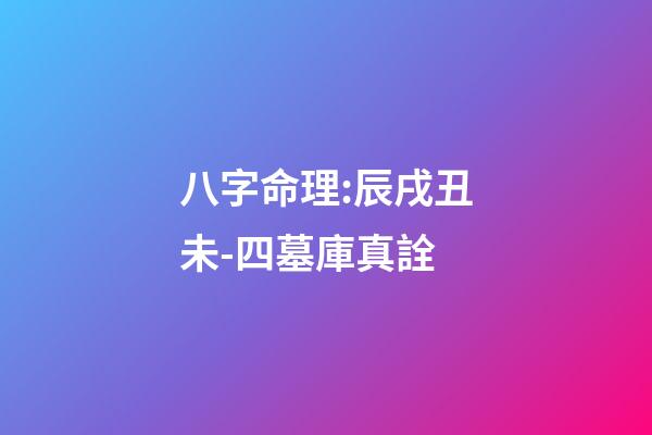 八字命理:辰戌丑未-四墓庫真詮