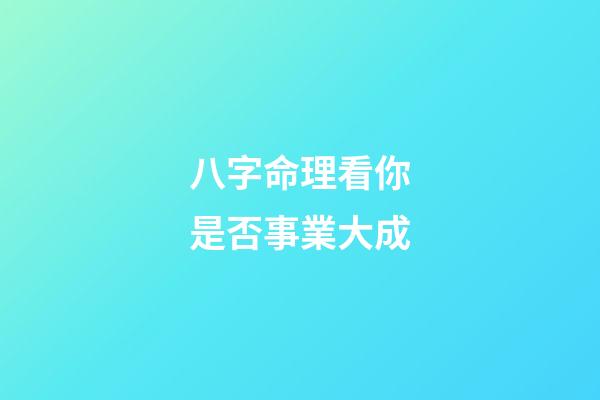 八字命理看你是否事業大成
