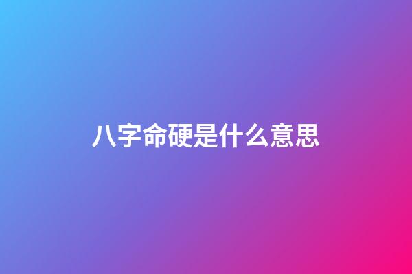 八字命硬是什么意思