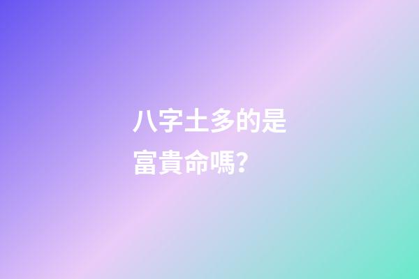 八字土多的是富貴命嗎？