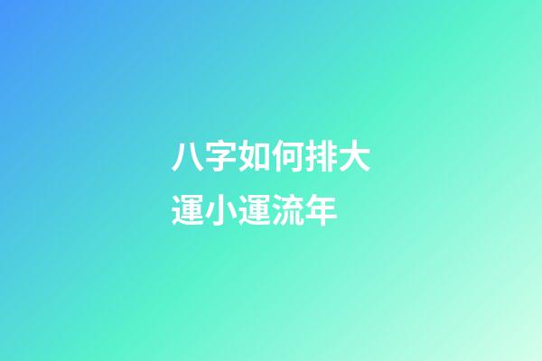 八字如何排大運小運流年