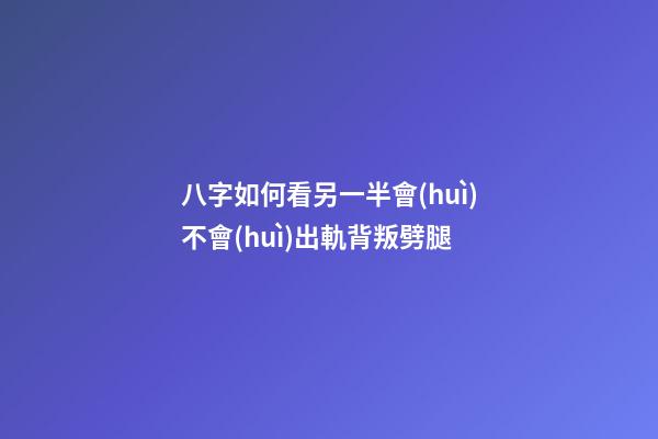 八字如何看另一半會(huì)不會(huì)出軌背叛劈腿