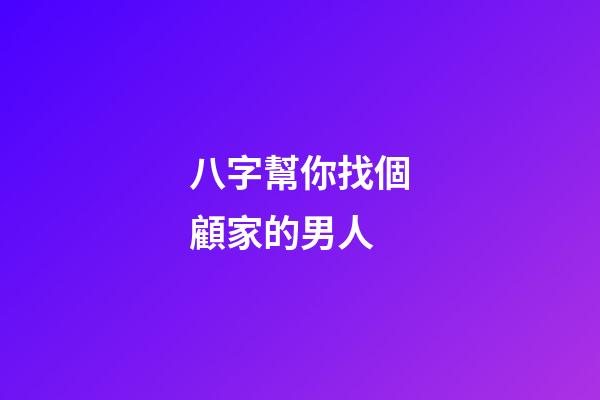 八字幫你找個顧家的男人