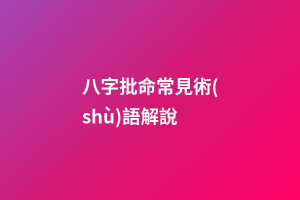 八字批命常見術(shù)語解說