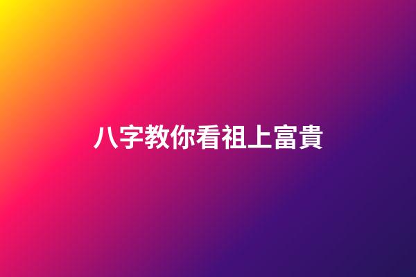八字教你看祖上富貴