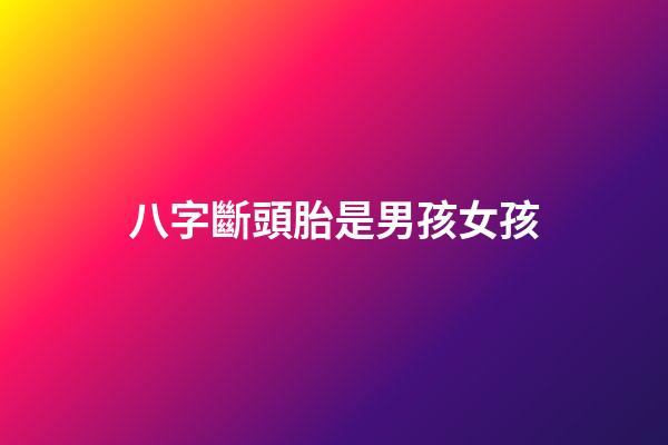 八字斷頭胎是男孩女孩