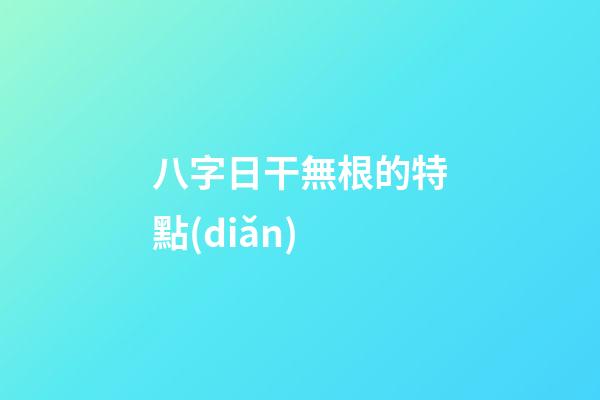 八字日干無根的特點(diǎn)