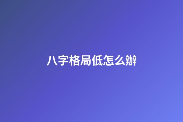 八字格局低怎么辦