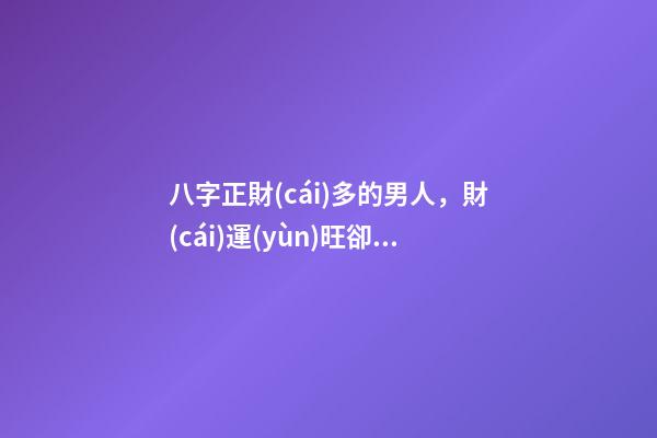 八字正財(cái)多的男人，財(cái)運(yùn)旺卻容易妻離子散