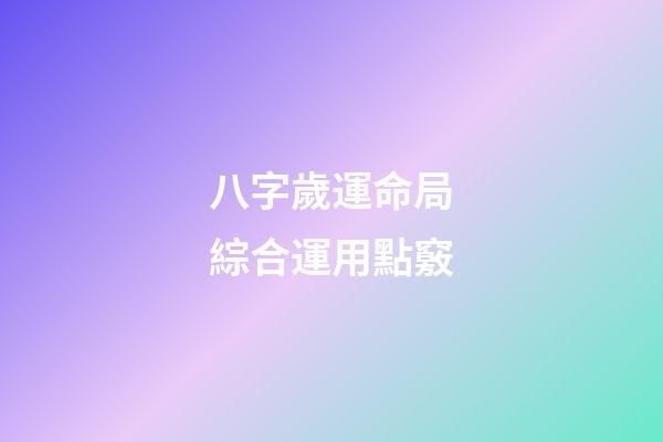 八字歲運命局綜合運用點竅
