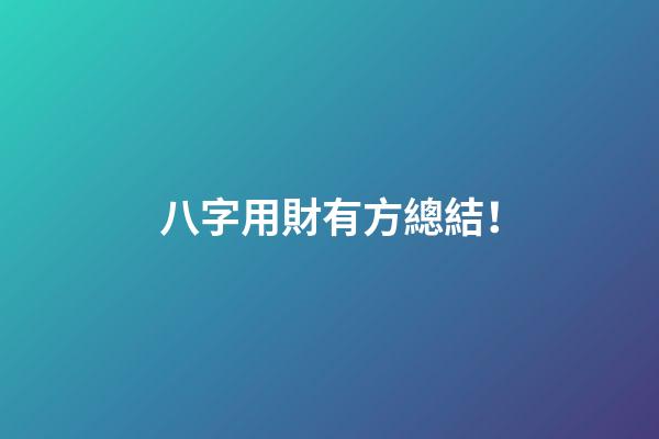 八字用財有方總結！