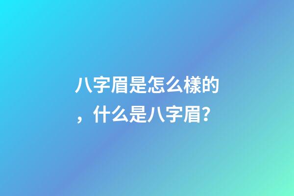 八字眉是怎么樣的，什么是八字眉？