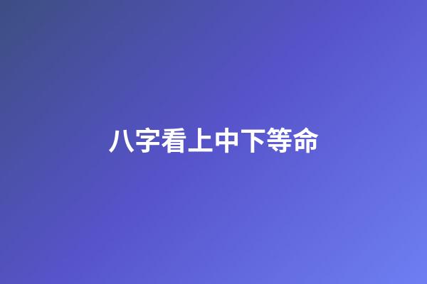 八字看上中下等命