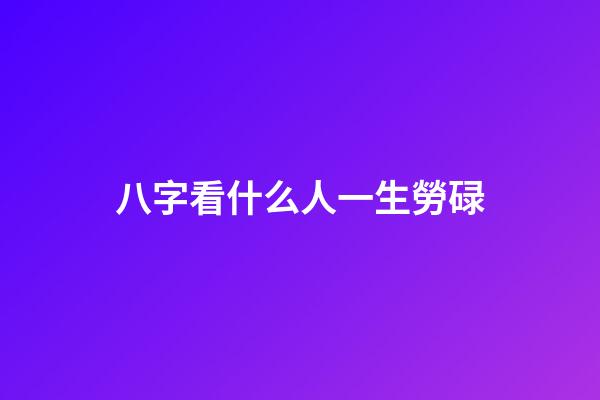 八字看什么人一生勞碌