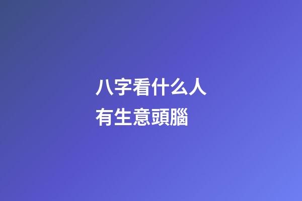八字看什么人有生意頭腦