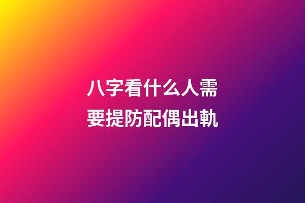 八字看什么人需要提防配偶出軌