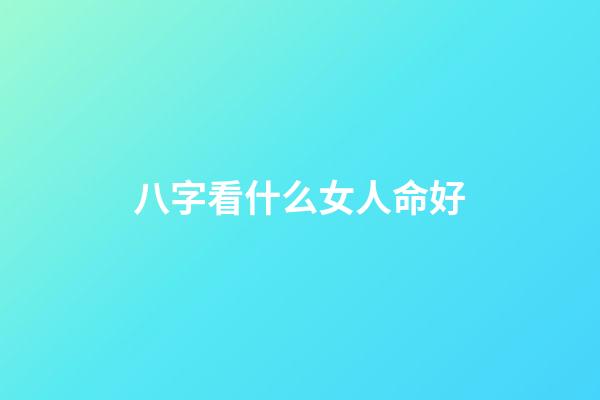 八字看什么女人命好