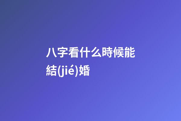 八字看什么時候能結(jié)婚