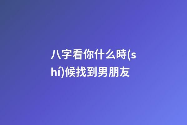 八字看你什么時(shí)候找到男朋友