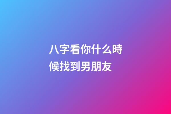 八字看你什么時候找到男朋友
