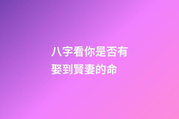 八字看你是否有娶到賢妻的命