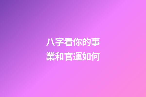 八字看你的事業和官運如何