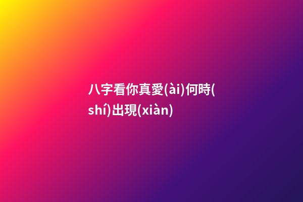 八字看你真愛(ài)何時(shí)出現(xiàn)