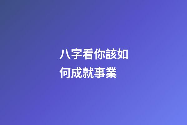 八字看你該如何成就事業