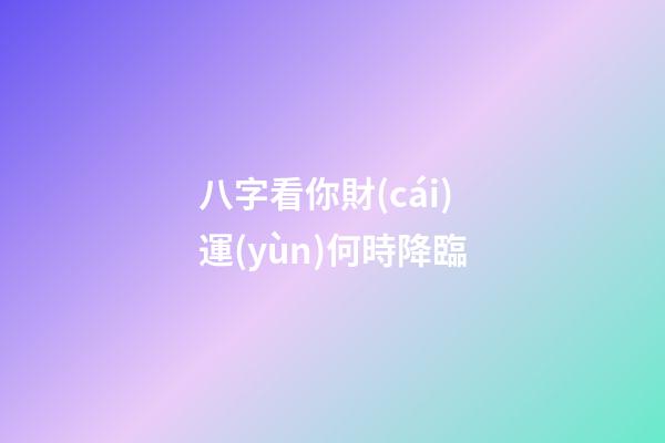 八字看你財(cái)運(yùn)何時降臨