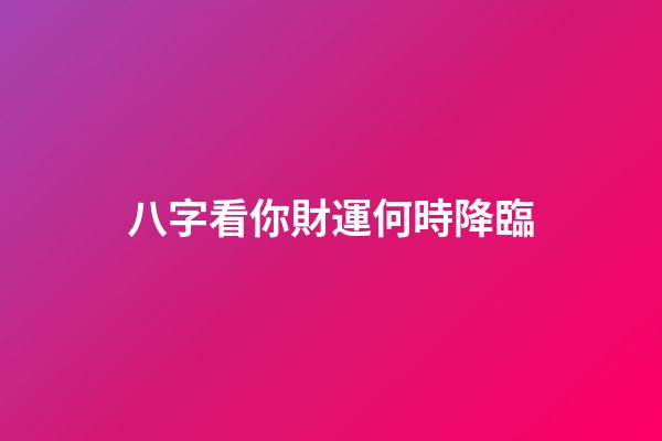 八字看你財運何時降臨