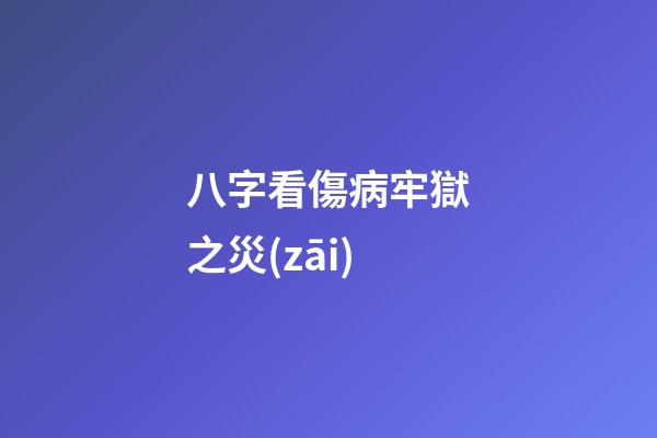 八字看傷病牢獄之災(zāi)