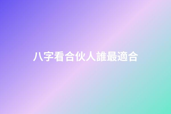 八字看合伙人誰最適合