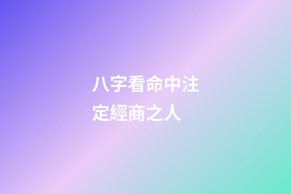 八字看命中注定經商之人