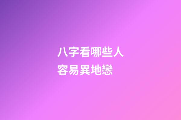 八字看哪些人容易異地戀