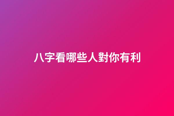 八字看哪些人對你有利