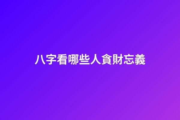 八字看哪些人貪財忘義