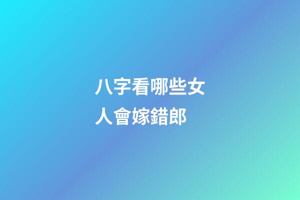 八字看哪些女人會嫁錯郎