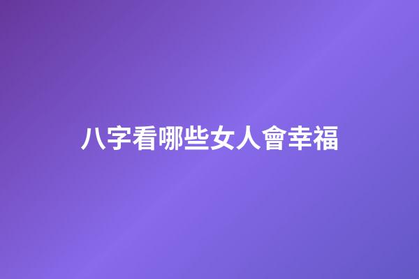 八字看哪些女人會幸福