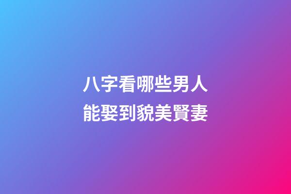 八字看哪些男人能娶到貌美賢妻