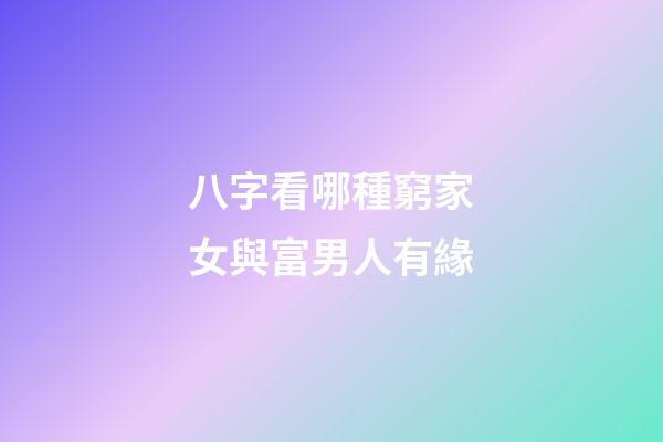 八字看哪種窮家女與富男人有緣