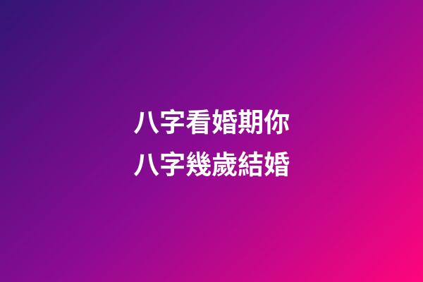 八字看婚期你八字幾歲結婚