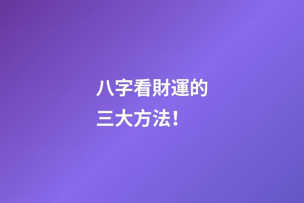 八字看財運的三大方法！