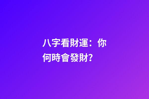 八字看財運：你何時會發財？
