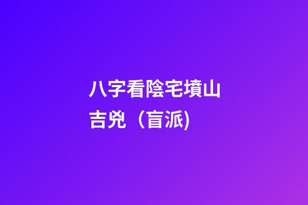 八字看陰宅墳山吉兇（盲派)