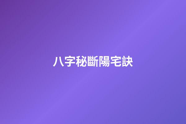 八字秘斷陽宅訣